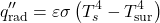 \[q_{\mathrm{rad}}^{\prime \prime}=\varepsilon \sigma\left(T_s^4-T_{\mathrm{sur}}^4\right)\]