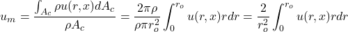 \begin{equation*} u_m=\frac{\int_{A_c} \rho u(r, x) d A_c}{\rho A_c}=\frac{2 \pi \rho}{\rho \pi r_o^2} \int_0^{r_o} u(r, x) r d r=\frac{2}{r_o^2} \int_0^{r_o} u(r, x) r d r \end{equation*}